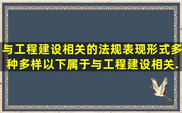 与工程建设相关的法规表现形式多种多样,以下属于与工程建设相关...