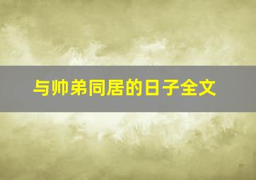 与帅弟同居的日子全文