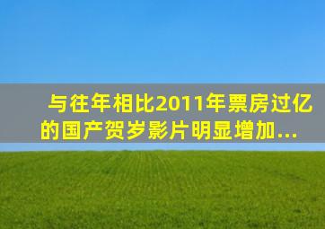 与往年相比,2011年票房过亿的国产贺岁影片明显增加,...