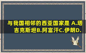 与我国相邻的西亚国家是 A.塔吉克斯坦B.阿富汗C.伊朗D.巴基斯坦...