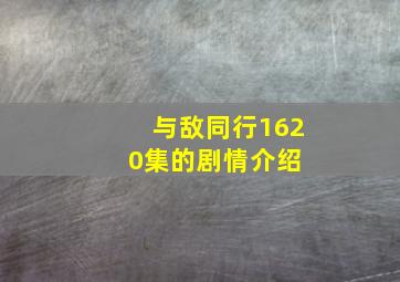 与敌同行1620集的剧情介绍 