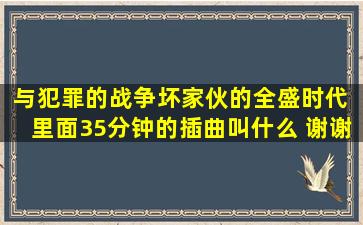 与犯罪的战争,坏家伙的全盛时代 里面35分钟的插曲叫什么 谢谢拜托了...