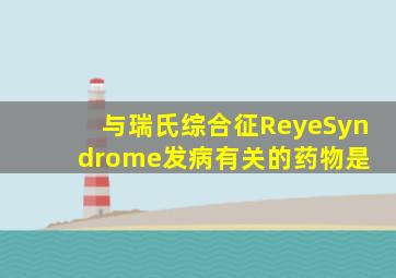 与瑞氏综合征(ReyeSyndrome)发病有关的药物是( )。