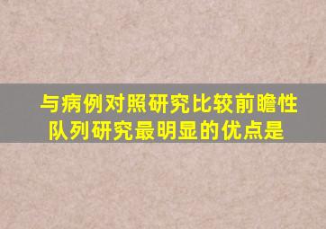 与病例对照研究比较,前瞻性队列研究最明显的优点是( )