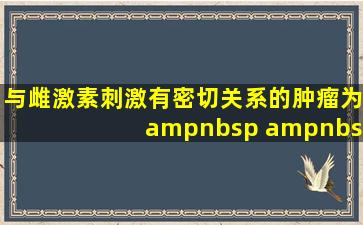 与雌激素刺激有密切关系的肿瘤为    A.子宫颈鳞癌    B.子宫颈腺癌 &...