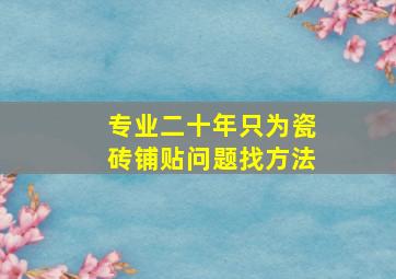 专业二十年只为瓷砖铺贴问题找方法