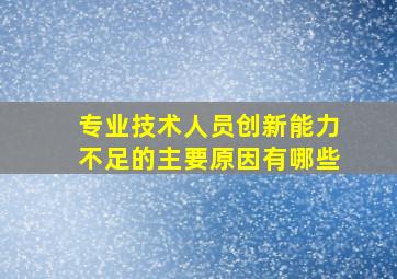 专业技术人员创新能力不足的主要原因有哪些