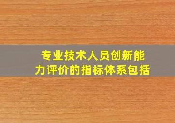 专业技术人员创新能力评价的指标体系包括。