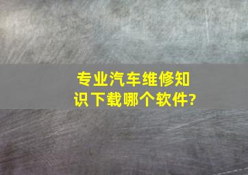 专业汽车维修知识,下载哪个软件?