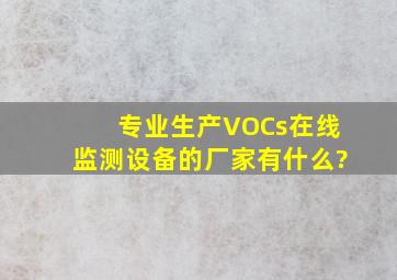 专业生产VOCs在线监测设备的厂家有什么?