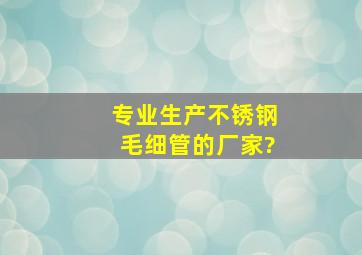 专业生产不锈钢毛细管的厂家?