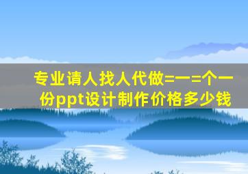 专业请人找人代做=一=个一份ppt设计制作价格多少钱