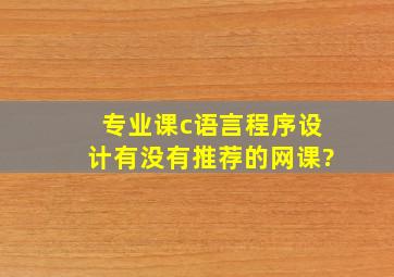 专业课c语言程序设计有没有推荐的网课?