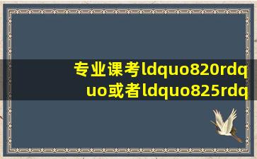 专业课考“820”或者“825”是什么意思?