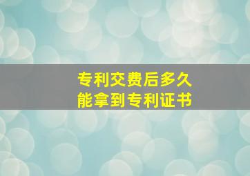 专利交费后多久能拿到专利证书