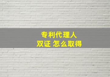 专利代理人 双证 怎么取得