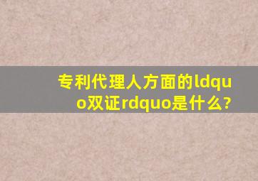 专利代理人方面的“双证”是什么?