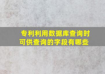 专利利用数据库查询时可供查询的字段有哪些 