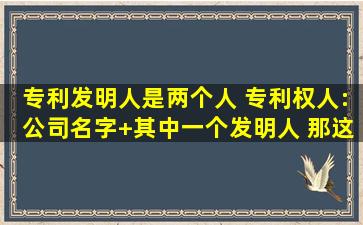 专利发明人是两个人 专利权人:公司名字+其中一个发明人 那这个专利...