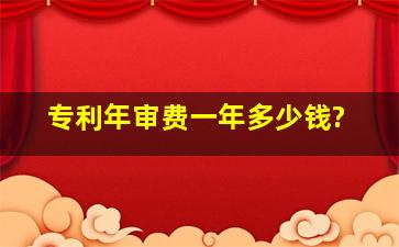 专利年审费一年多少钱?