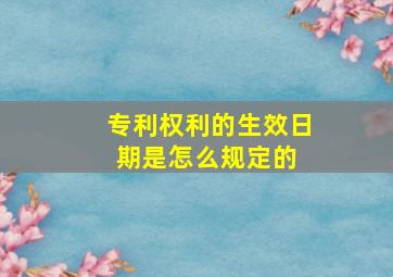 专利权利的生效日期是怎么规定的 