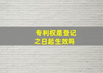 专利权是登记之日起生效吗 