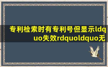 专利检索时,有专利号,但显示“失效”“无效”是什么意思?