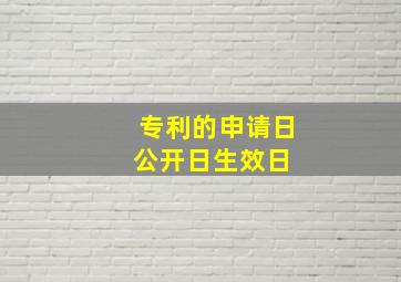 专利的申请日,公开日,生效日 