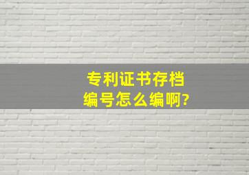 专利证书存档编号怎么编啊?