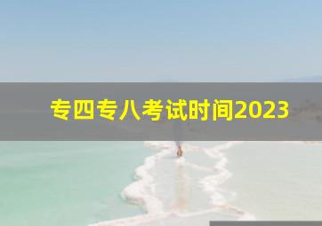 专四专八考试时间2023