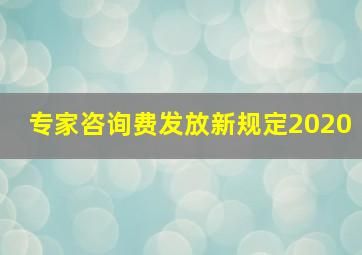 专家咨询费发放新规定2020