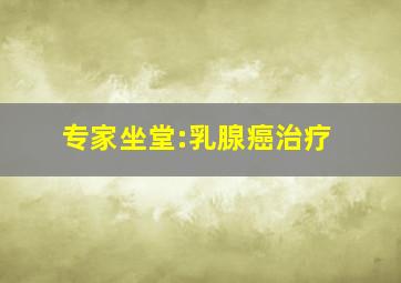 专家坐堂:乳腺癌治疗