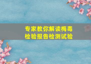 专家教你解读梅毒检验报告检测试验