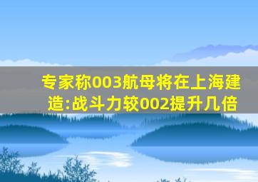 专家称003航母将在上海建造:战斗力较002提升几倍