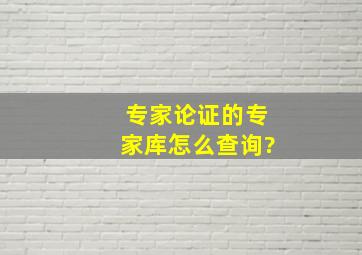 专家论证的专家库怎么查询?