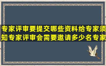 专家评审要提交哪些资料给专家(须知专家评审会需要邀请多少名专家(