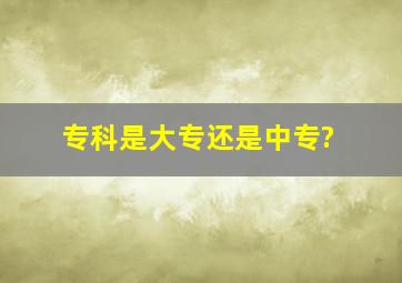 专科是大专还是中专?