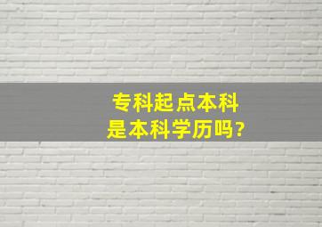 专科起点本科是本科学历吗?