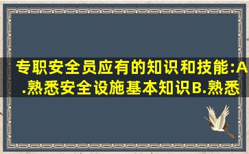 专职安全员应有的知识和技能:A.熟悉安全设施基本知识B.熟悉有关的