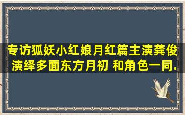 专访《狐妖小红娘月红篇》主演龚俊 演绎多面东方月初 和角色一同...