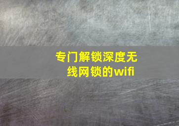 专门解锁深度无线网锁的wifi