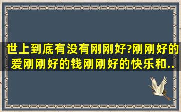 世上到底有没有刚刚好?刚刚好的爱、刚刚好的钱、刚刚好的快乐和...