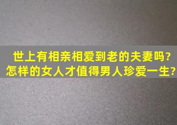 世上有相亲相爱到老的夫妻吗?怎样的女人才值得男人珍爱一生?