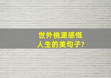 世外桃源感慨人生的美句子?