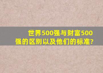 世界500强与财富500强的区别以及他们的标准?