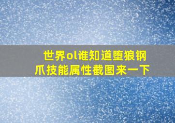 世界ol谁知道堕狼钢爪。技能属性截图来一下