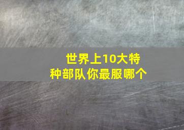 世界上10大特种部队,你最服哪个