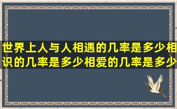 世界上人与人相遇的几率是多少(相识的几率是多少(相爱的几率是多少(