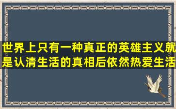 世界上只有一种真正的英雄主义,就是认清生活的真相后依然热爱生活。