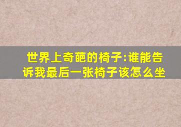 世界上奇葩的椅子:谁能告诉我最后一张椅子该怎么坐